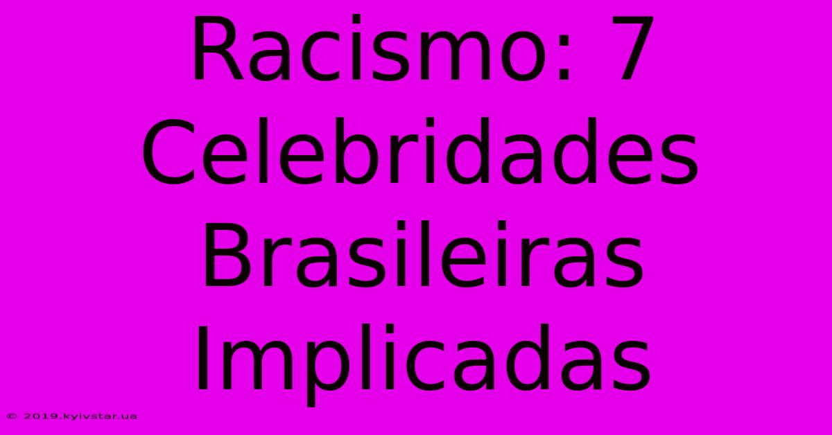 Racismo: 7 Celebridades Brasileiras Implicadas