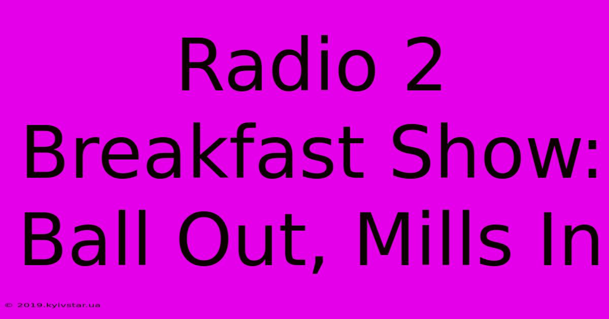 Radio 2 Breakfast Show: Ball Out, Mills In