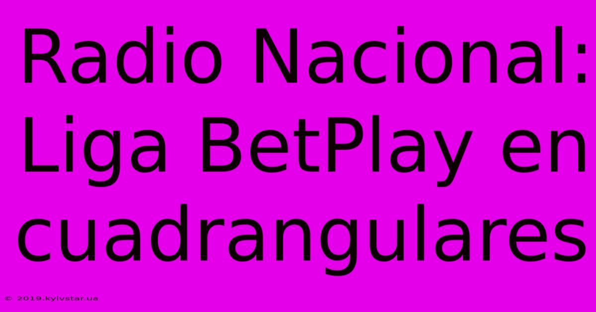 Radio Nacional: Liga BetPlay En Cuadrangulares