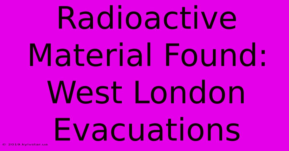 Radioactive Material Found: West London Evacuations