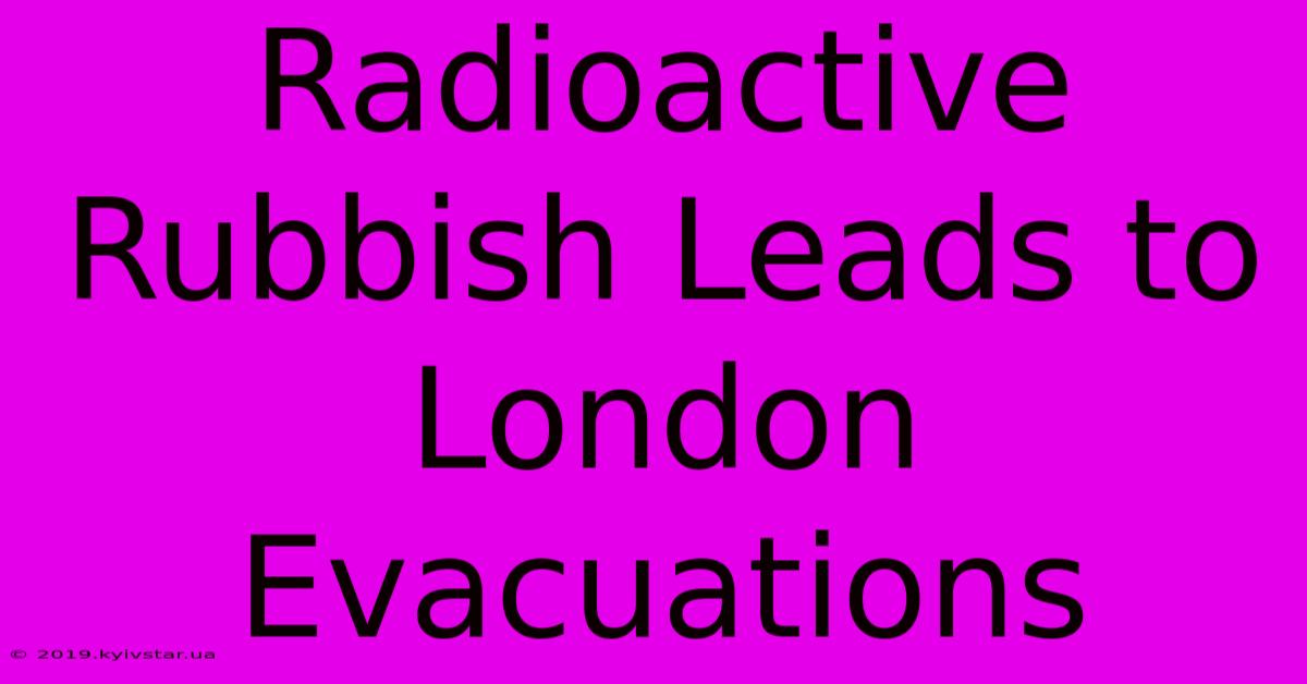 Radioactive Rubbish Leads To London Evacuations