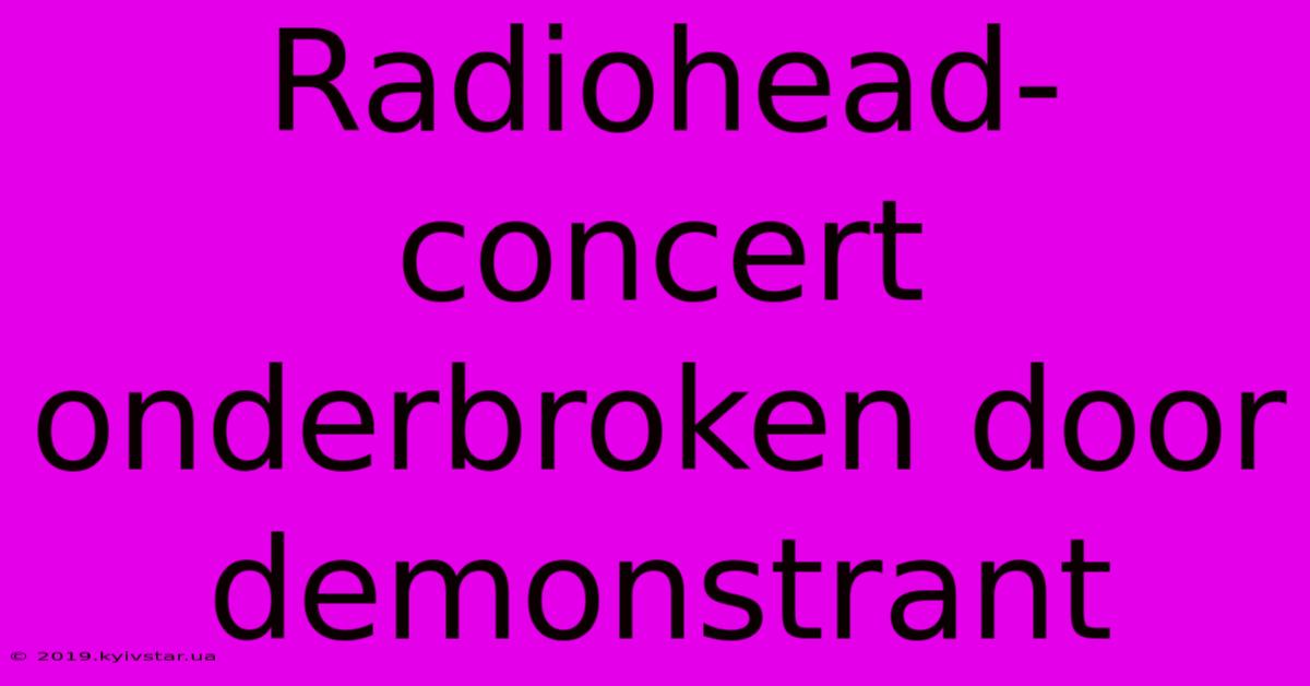 Radiohead-concert Onderbroken Door Demonstrant