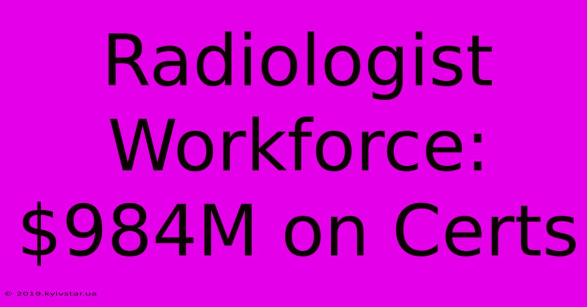 Radiologist Workforce: $984M On Certs