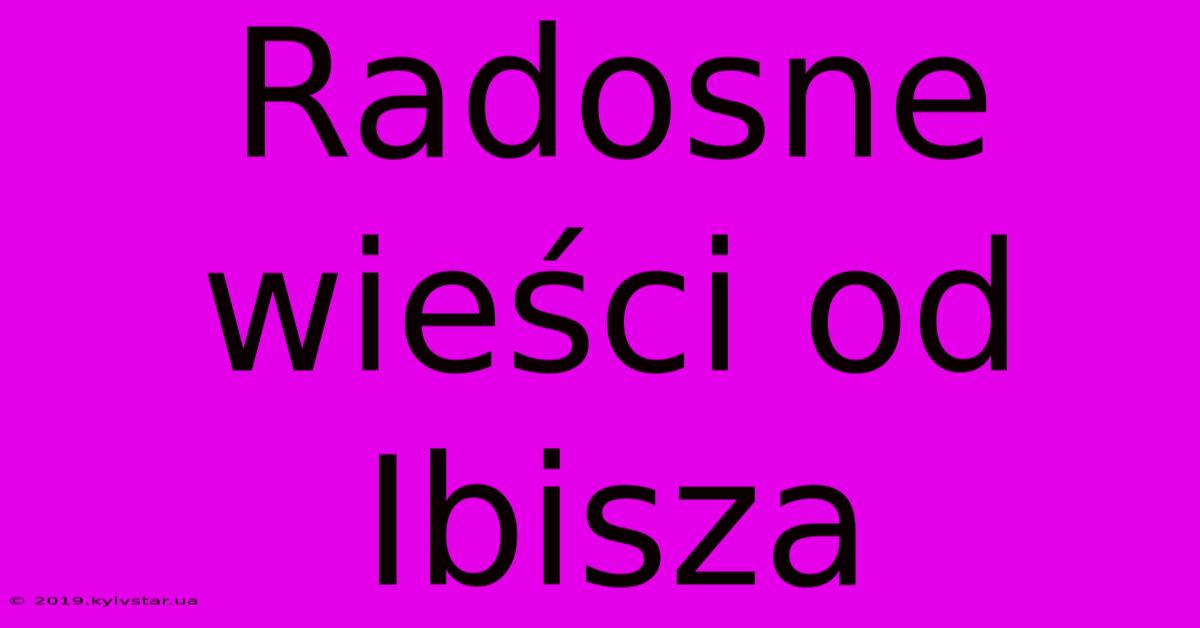 Radosne Wieści Od Ibisza