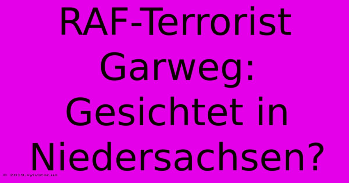 RAF-Terrorist Garweg: Gesichtet In Niedersachsen?