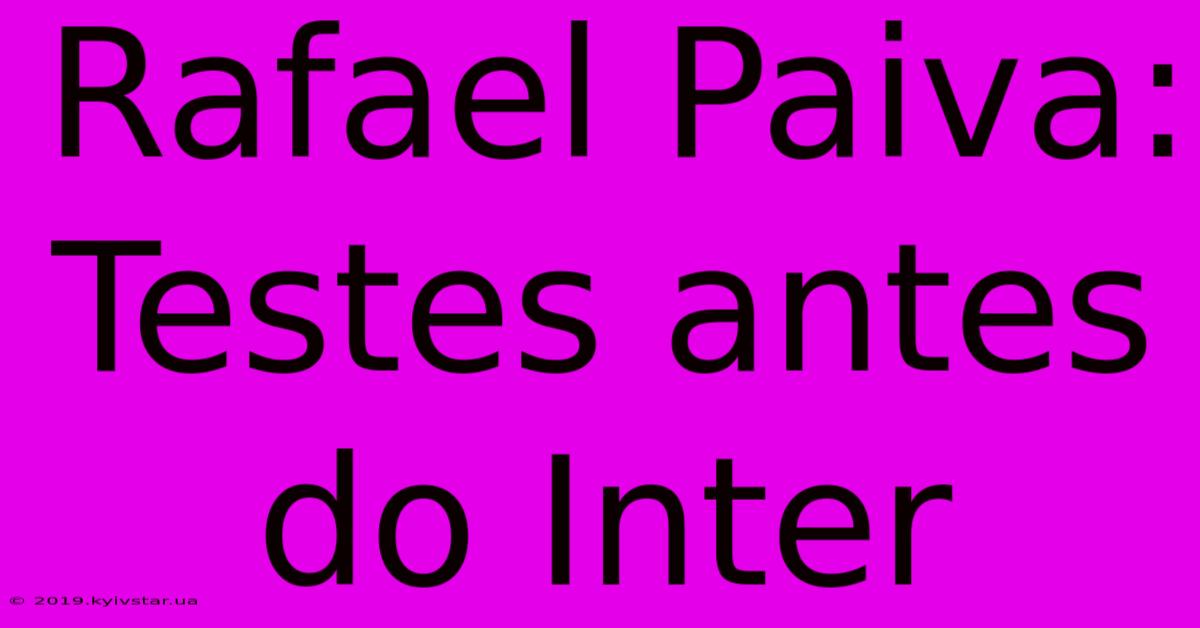 Rafael Paiva: Testes Antes Do Inter