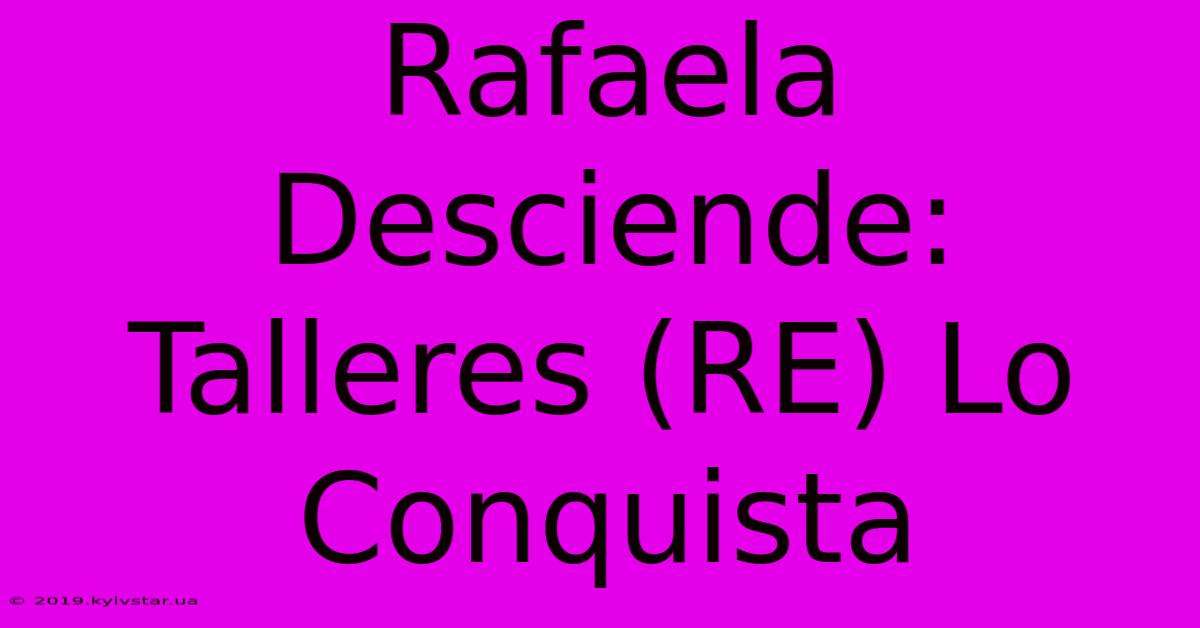 Rafaela Desciende: Talleres (RE) Lo Conquista