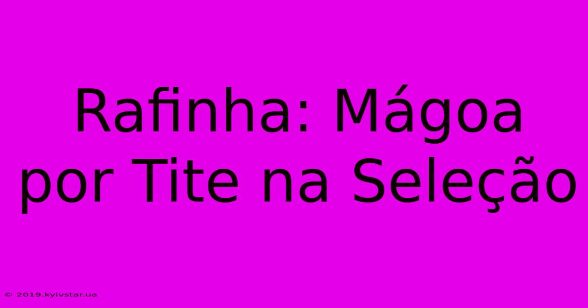 Rafinha: Mágoa Por Tite Na Seleção