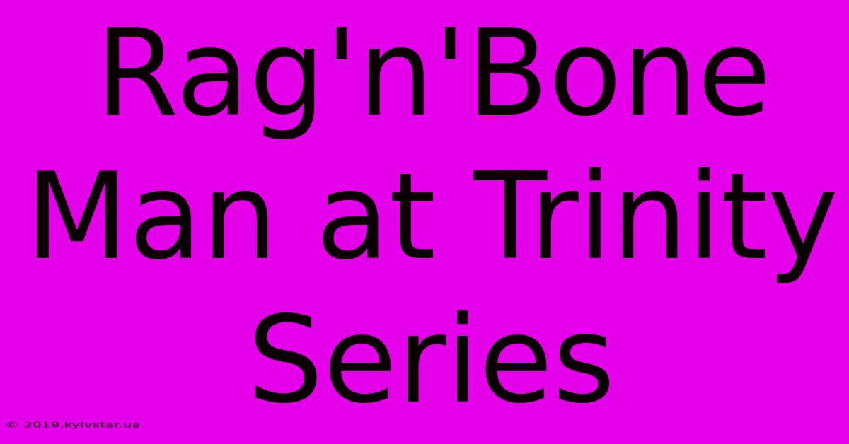 Rag'n'Bone Man At Trinity Series