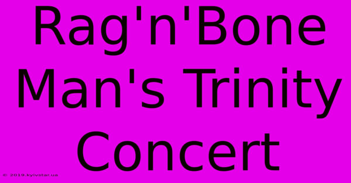 Rag'n'Bone Man's Trinity Concert