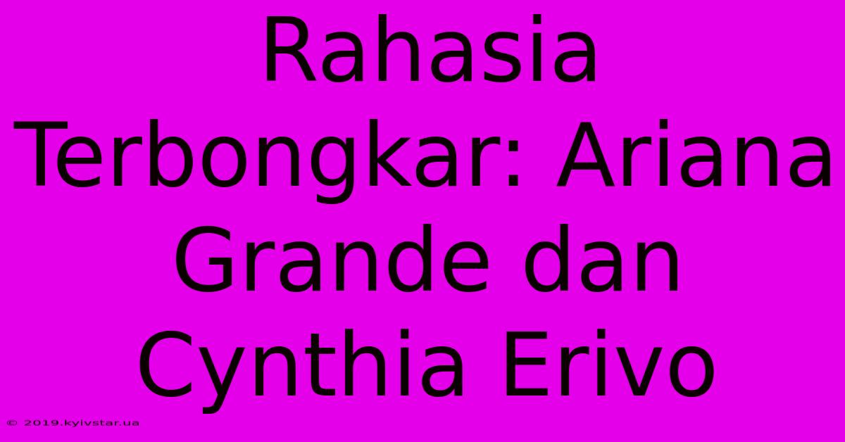 Rahasia Terbongkar: Ariana Grande Dan Cynthia Erivo