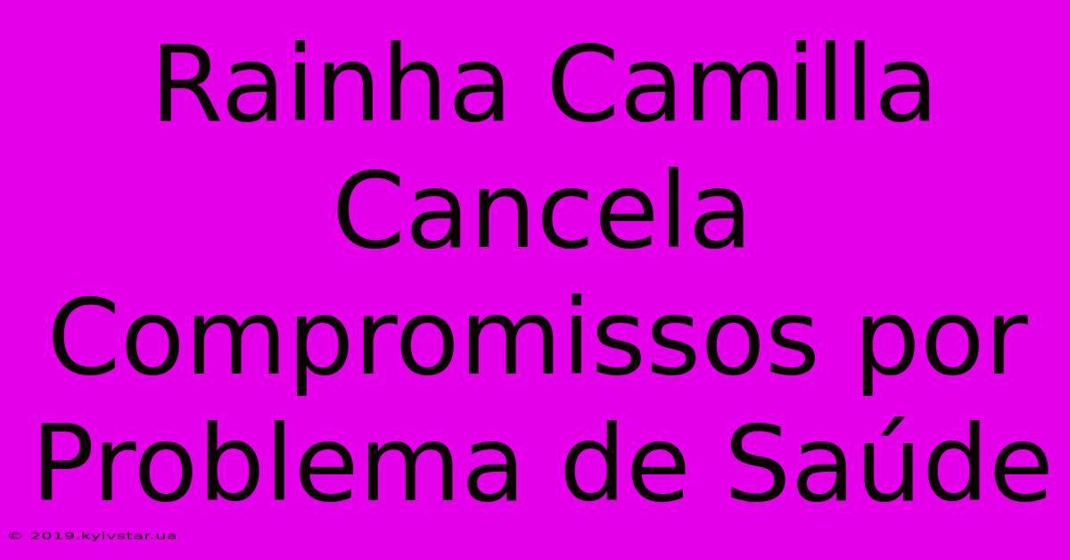 Rainha Camilla Cancela Compromissos Por Problema De Saúde