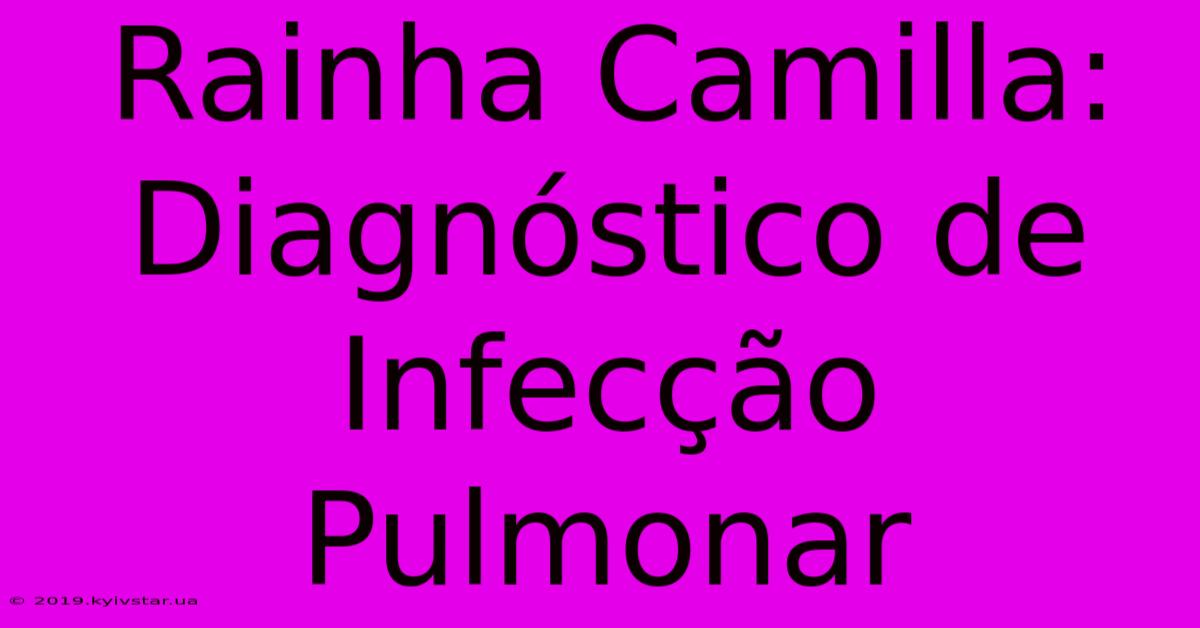 Rainha Camilla: Diagnóstico De Infecção Pulmonar