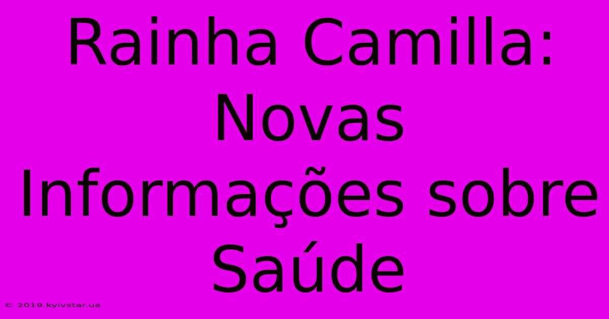 Rainha Camilla: Novas Informações Sobre Saúde 