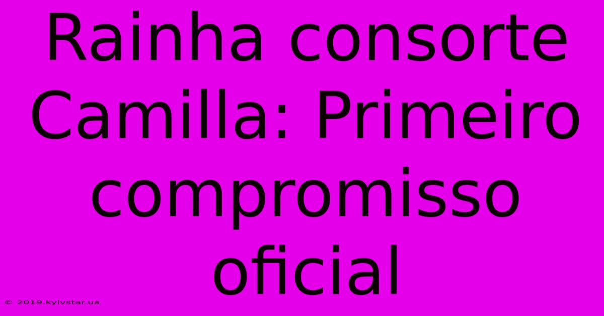 Rainha Consorte Camilla: Primeiro Compromisso Oficial