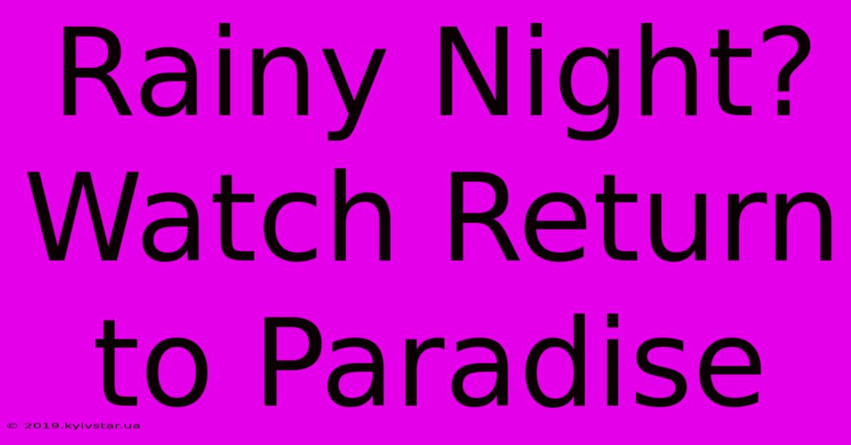 Rainy Night? Watch Return To Paradise