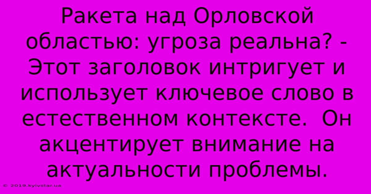 Ракета Над Орловской Областью: Угроза Реальна? - Этот Заголовок Интригует И Использует Ключевое Слово В Естественном Контексте.  Он Акцентирует Внимание На Актуальности Проблемы.