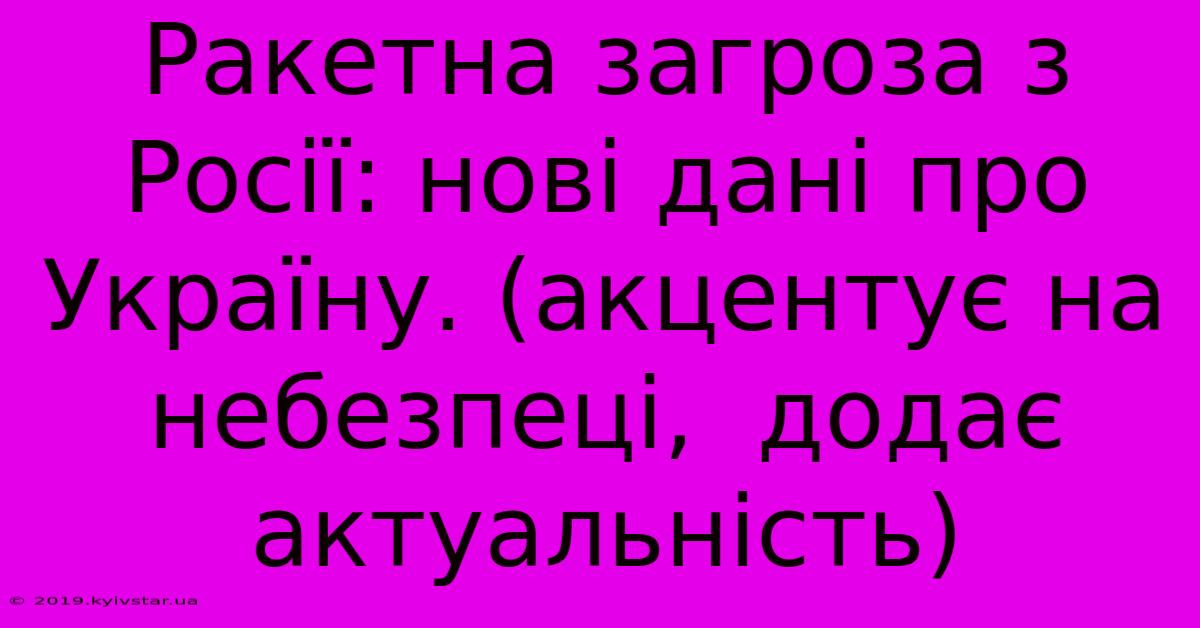 Ракетна Загроза З Росії: Нові Дані Про Україну. (акцентує На Небезпеці,  Додає Актуальність)