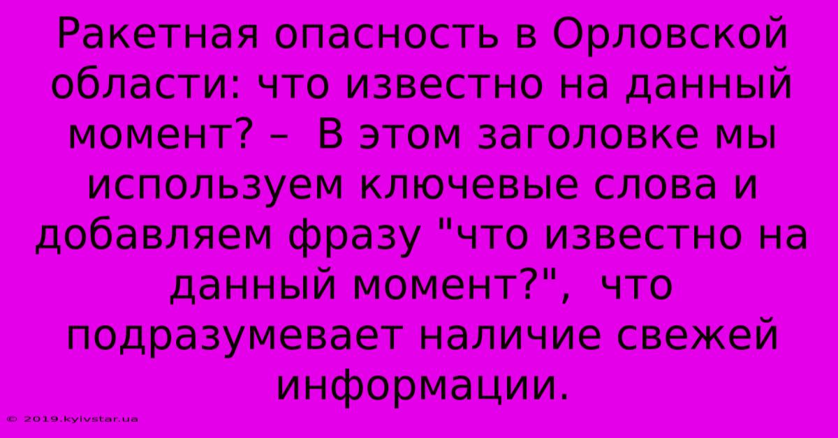 Ракетная Опасность В Орловской Области: Что Известно На Данный Момент? –  В Этом Заголовке Мы Используем Ключевые Слова И Добавляем Фразу 