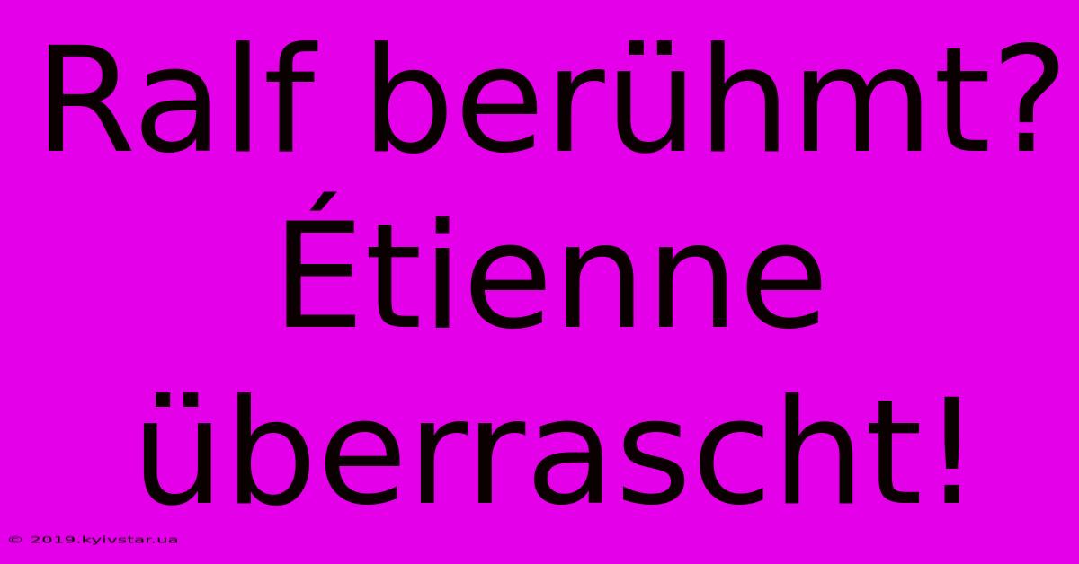 Ralf Berühmt? Étienne Überrascht!