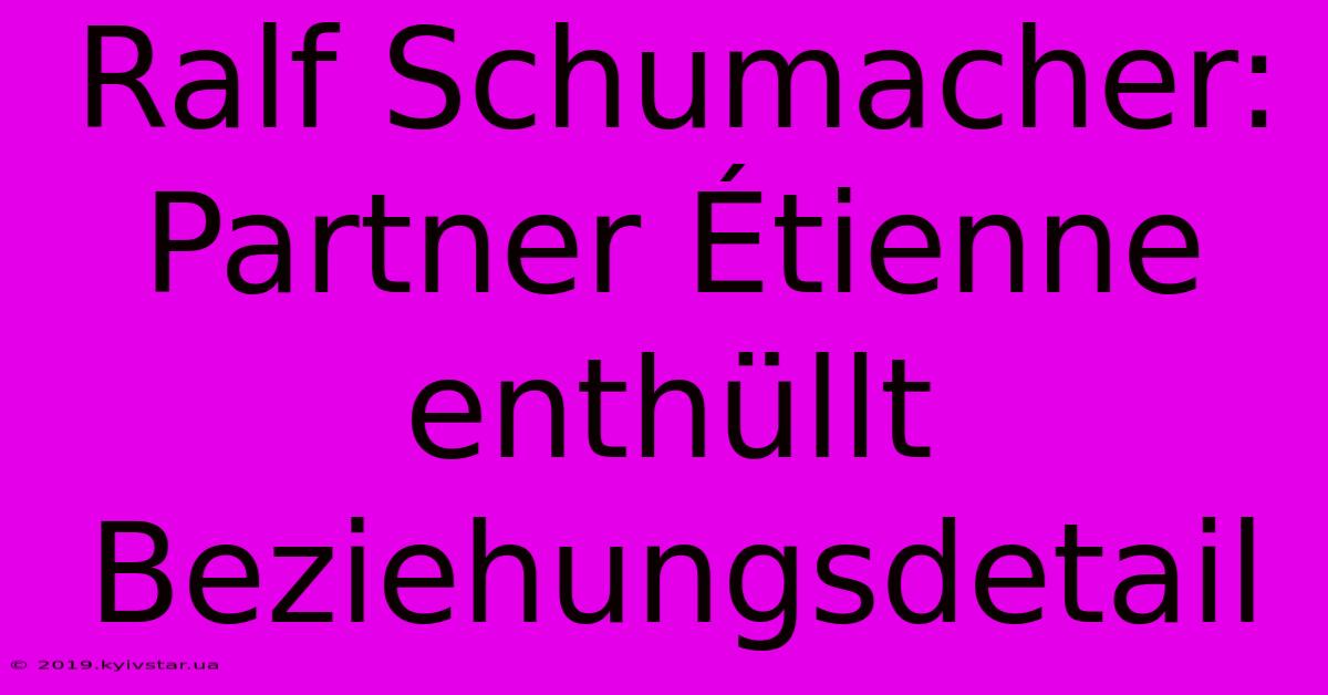 Ralf Schumacher: Partner Étienne Enthüllt Beziehungsdetail