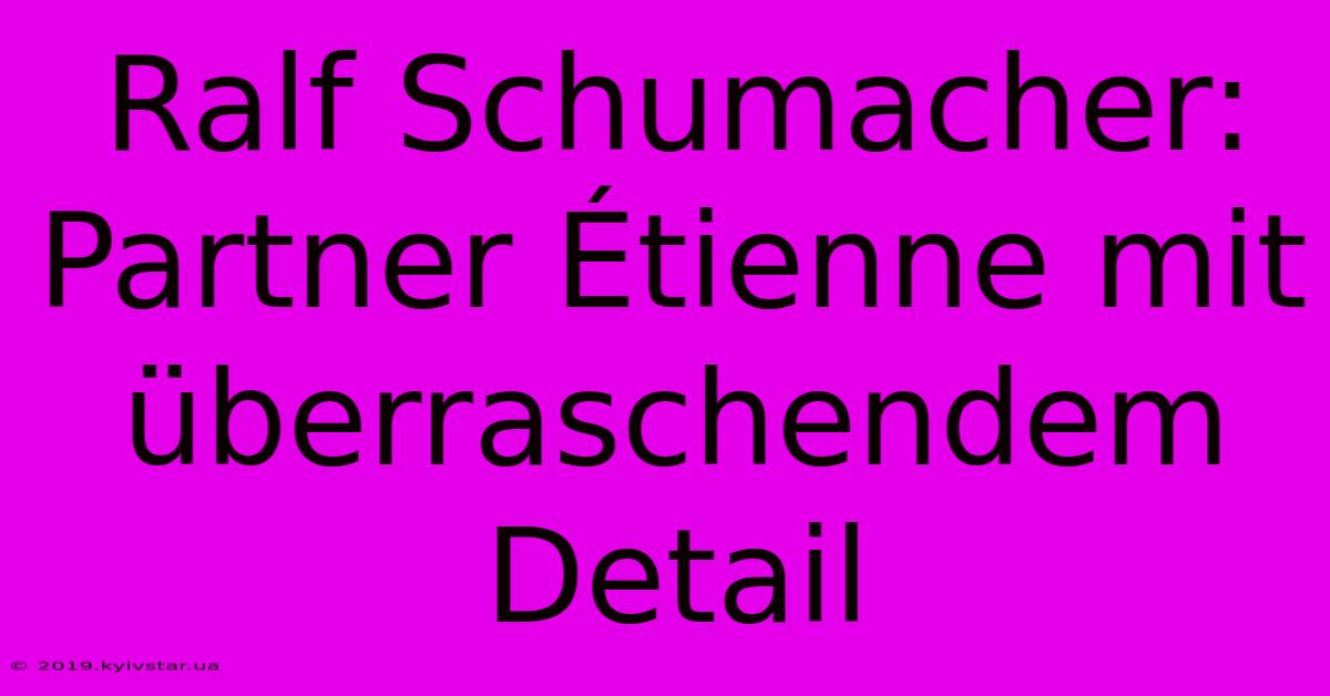 Ralf Schumacher: Partner Étienne Mit Überraschendem Detail