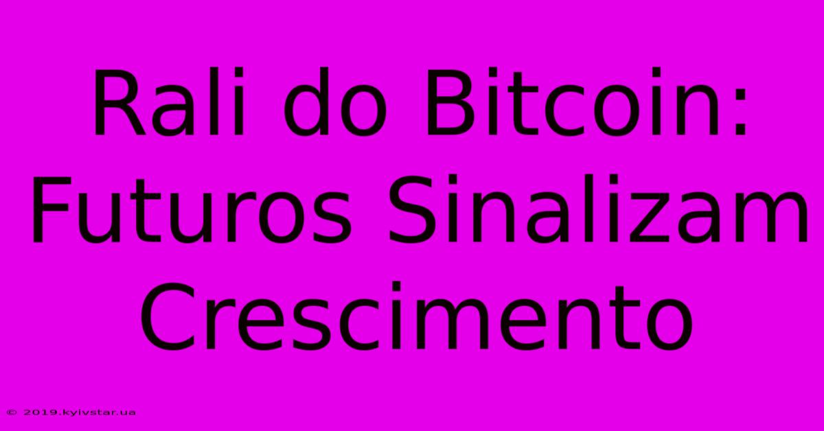 Rali Do Bitcoin: Futuros Sinalizam Crescimento