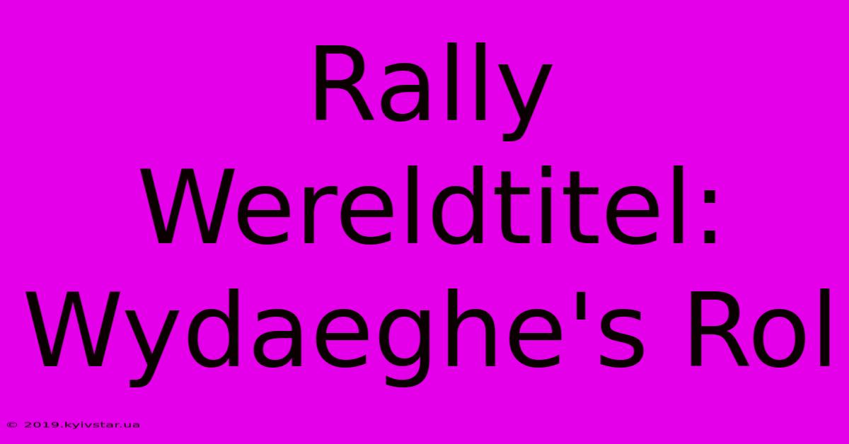 Rally Wereldtitel: Wydaeghe's Rol