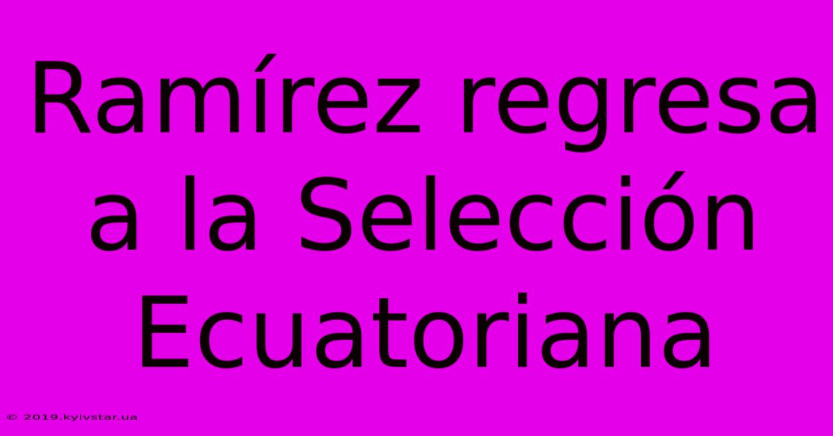 Ramírez Regresa A La Selección Ecuatoriana