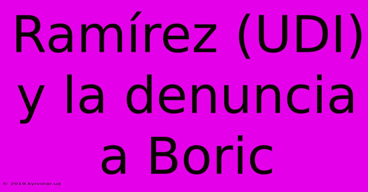 Ramírez (UDI) Y La Denuncia A Boric