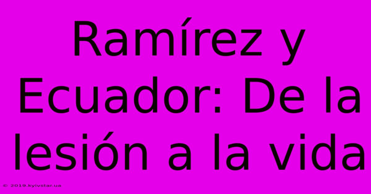 Ramírez Y Ecuador: De La Lesión A La Vida