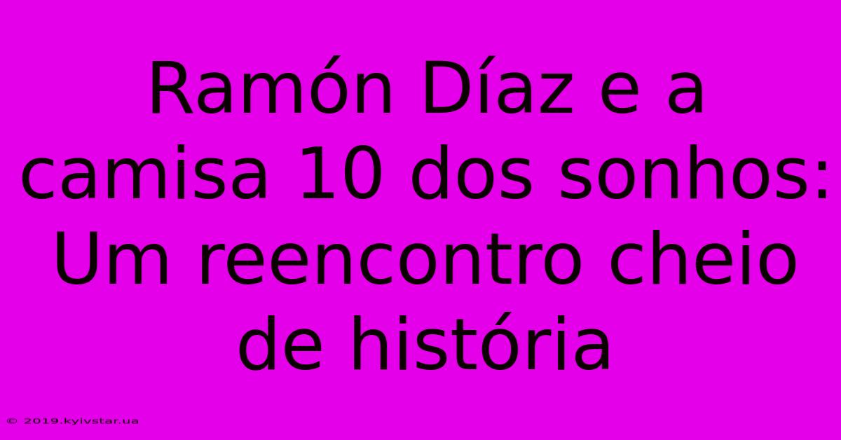 Ramón Díaz E A Camisa 10 Dos Sonhos: Um Reencontro Cheio De História 