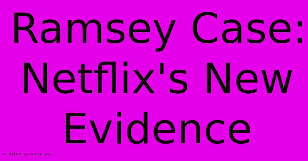 Ramsey Case: Netflix's New Evidence