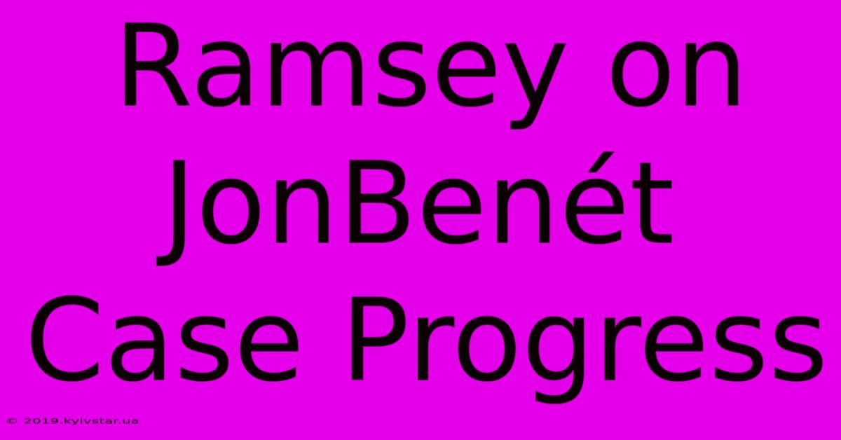 Ramsey On JonBenét Case Progress