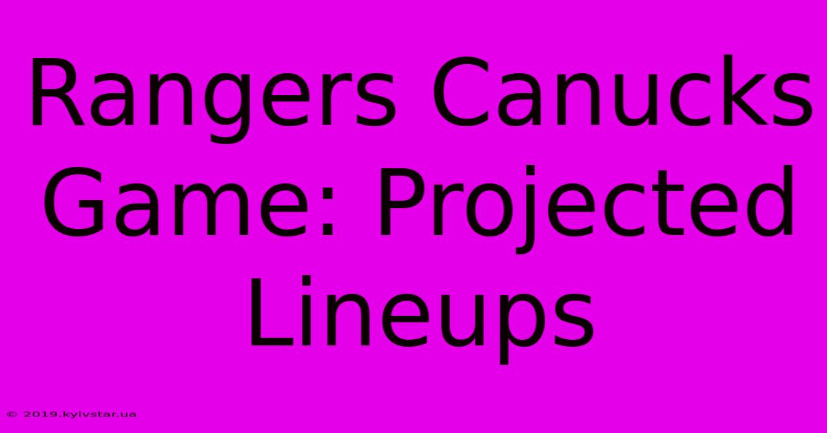 Rangers Canucks Game: Projected Lineups