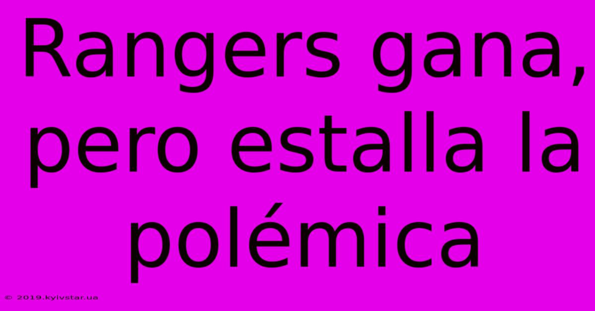 Rangers Gana, Pero Estalla La Polémica