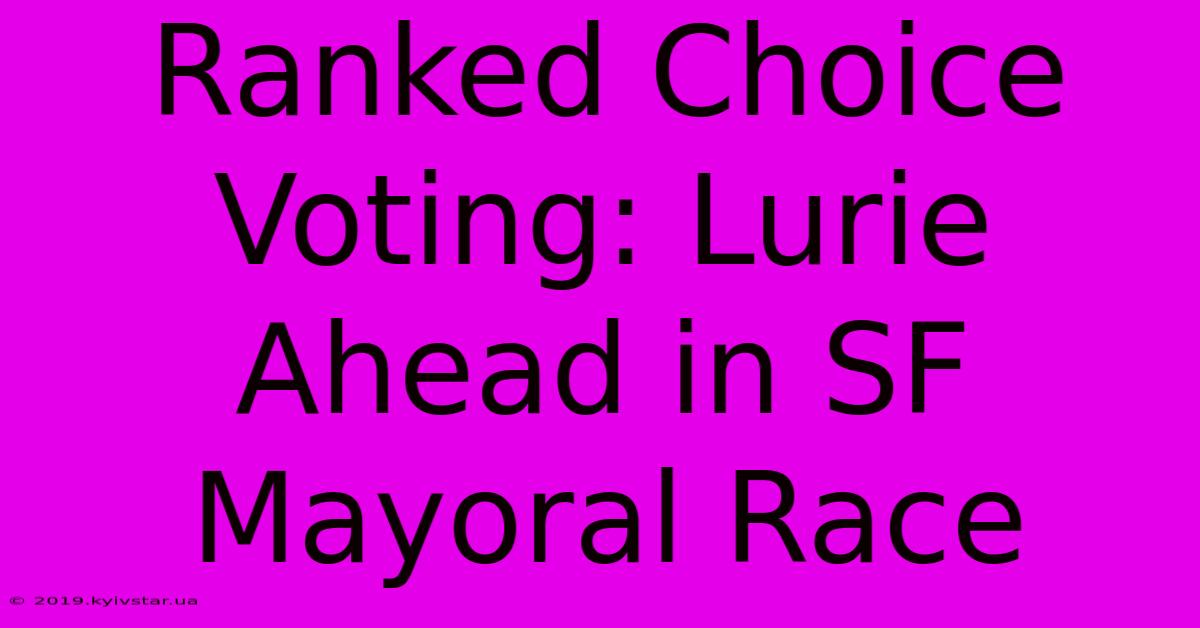 Ranked Choice Voting: Lurie Ahead In SF Mayoral Race