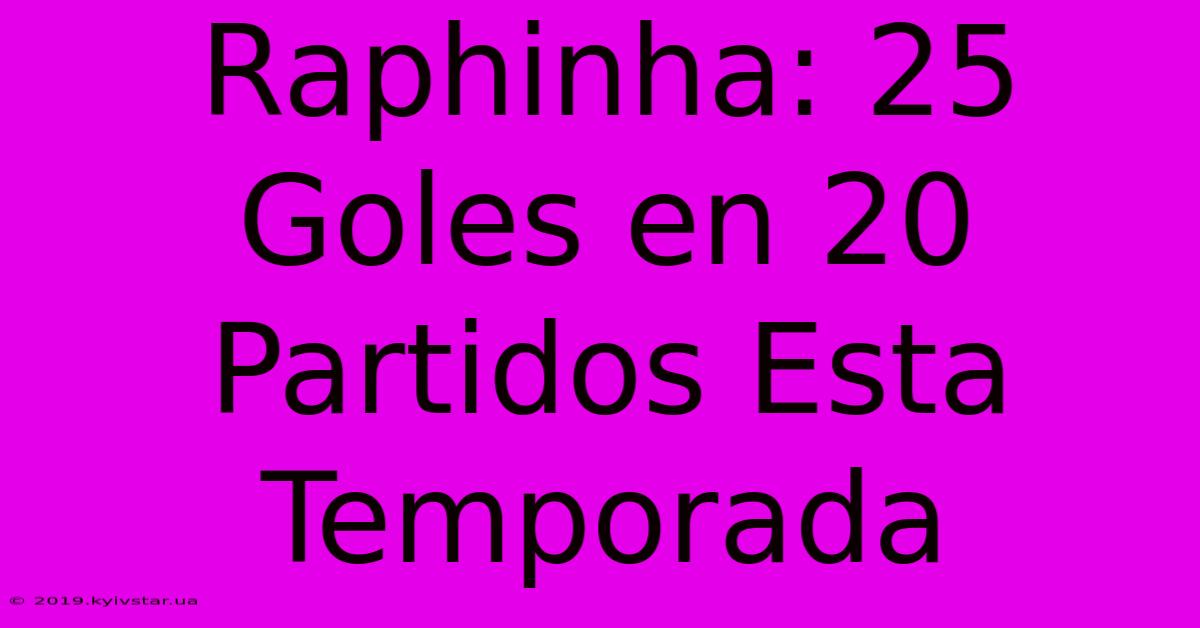 Raphinha: 25 Goles En 20 Partidos Esta Temporada