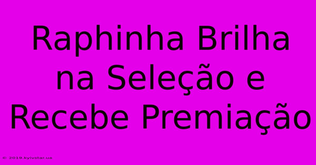 Raphinha Brilha Na Seleção E Recebe Premiação