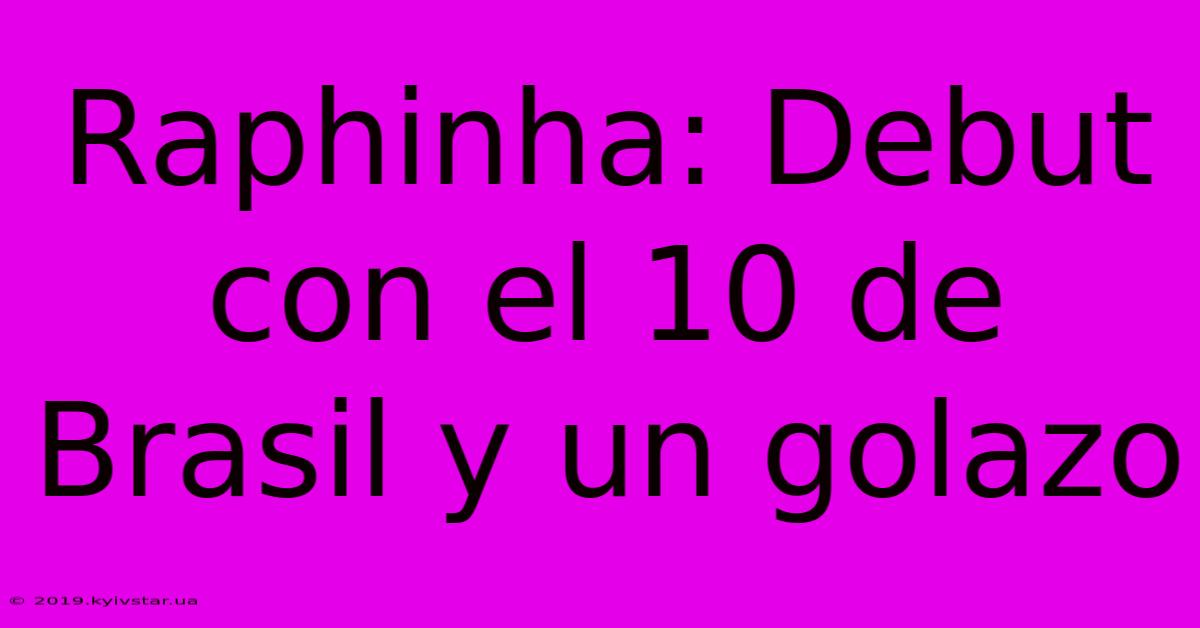 Raphinha: Debut Con El 10 De Brasil Y Un Golazo