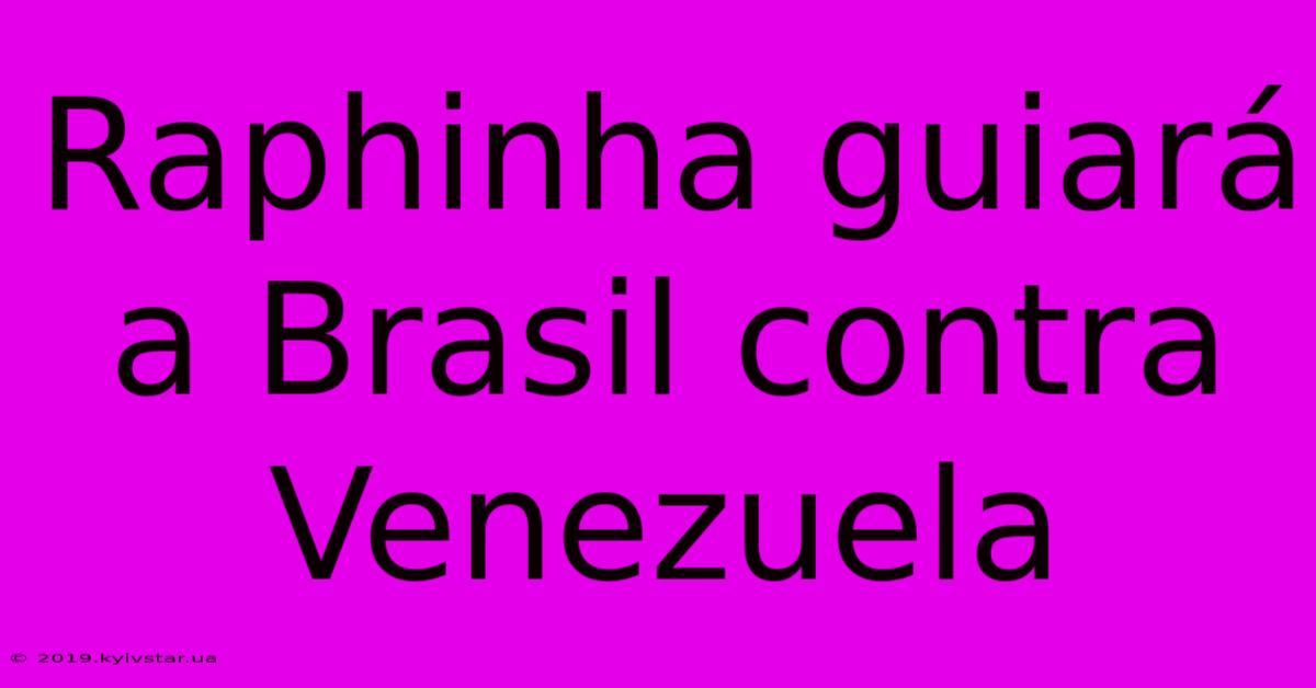 Raphinha Guiará A Brasil Contra Venezuela