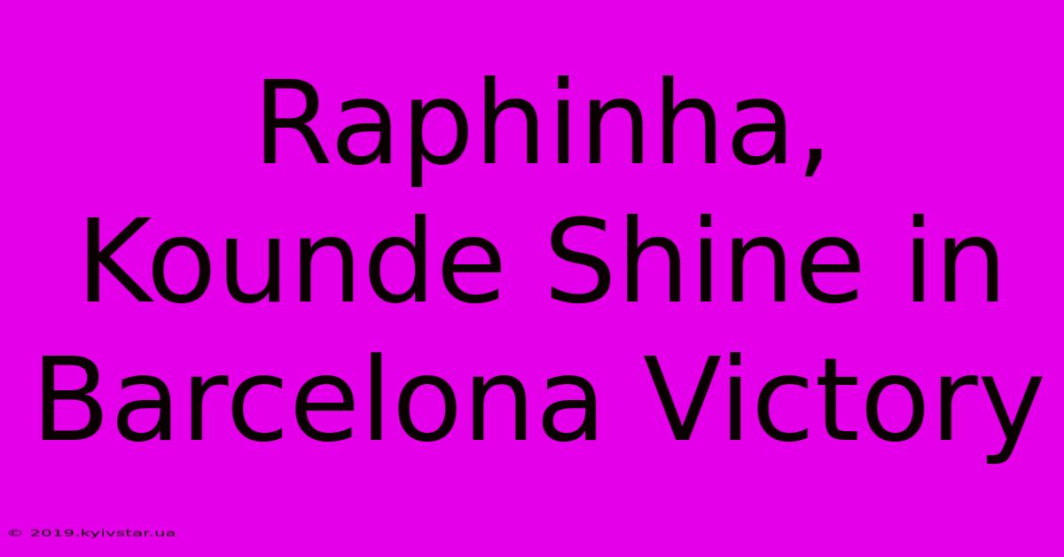 Raphinha, Kounde Shine In Barcelona Victory