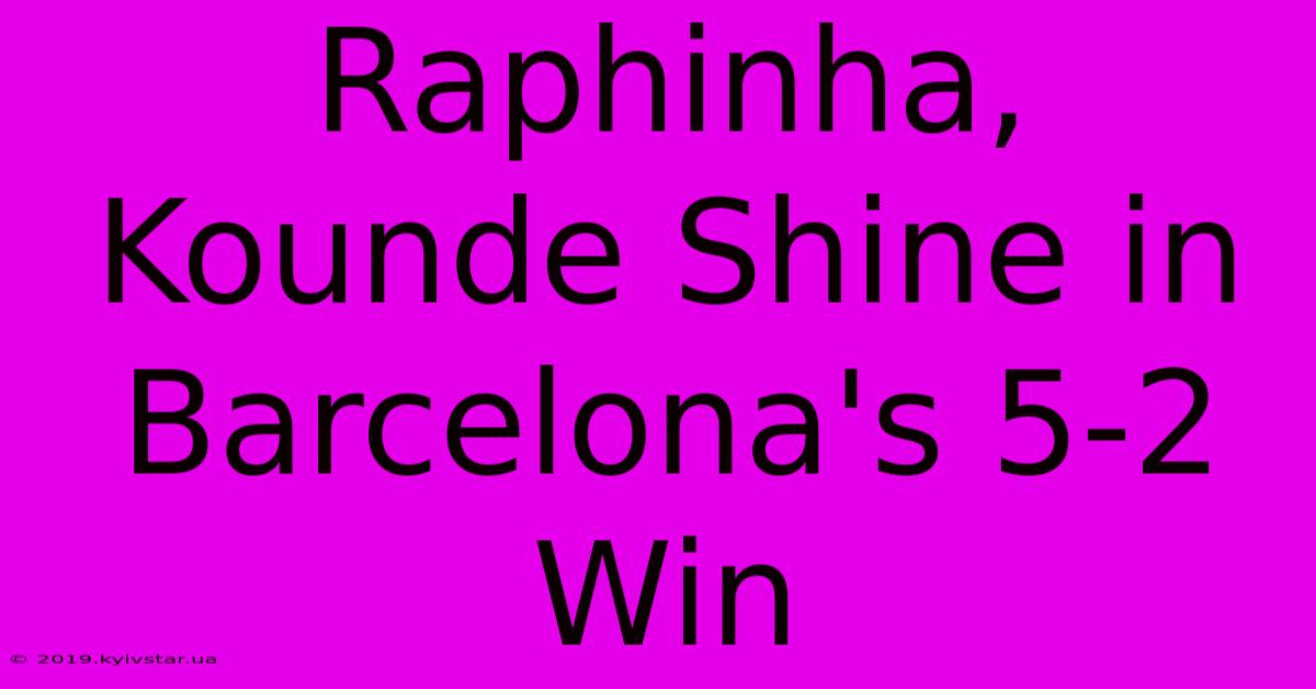 Raphinha, Kounde Shine In Barcelona's 5-2 Win