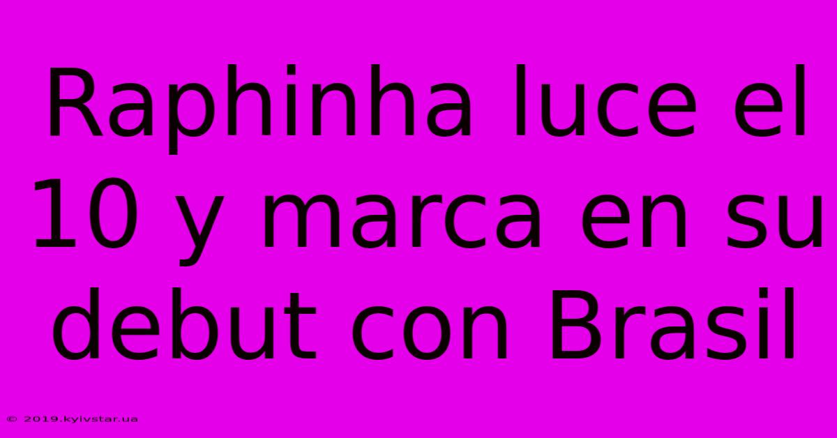 Raphinha Luce El 10 Y Marca En Su Debut Con Brasil