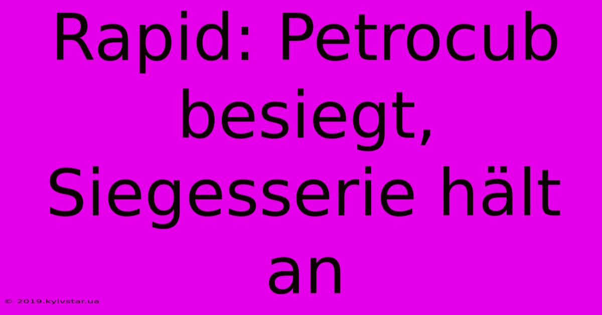 Rapid: Petrocub Besiegt, Siegesserie Hält An 