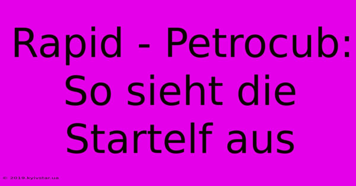 Rapid - Petrocub: So Sieht Die Startelf Aus 