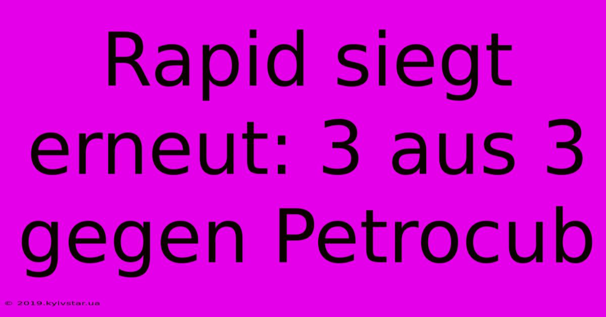 Rapid Siegt Erneut: 3 Aus 3 Gegen Petrocub