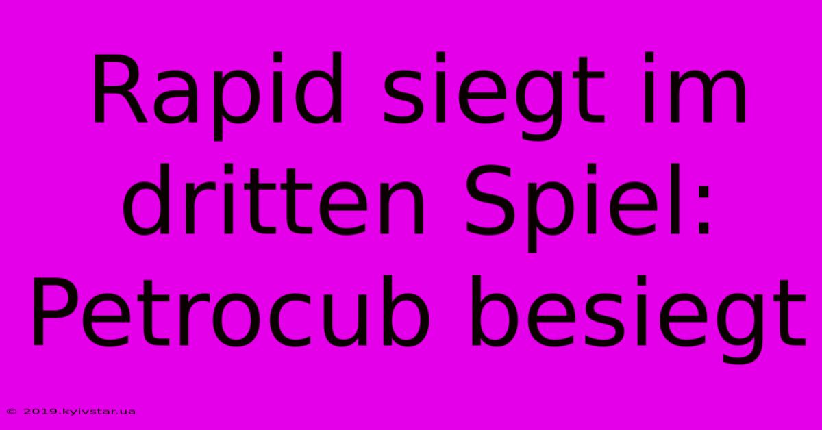 Rapid Siegt Im Dritten Spiel: Petrocub Besiegt