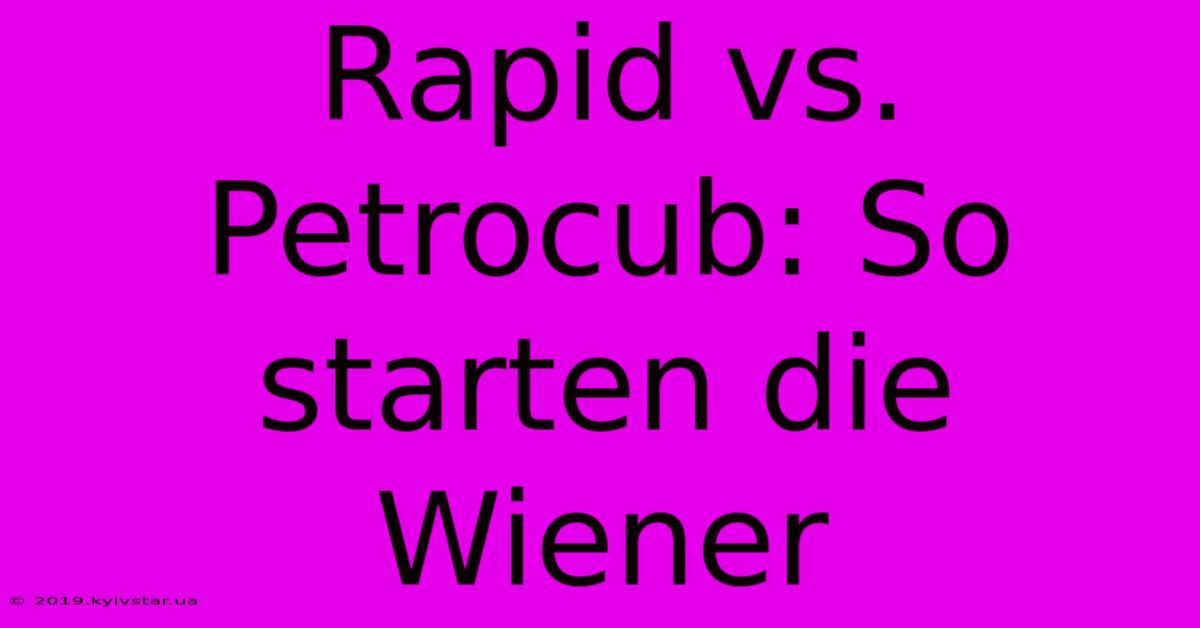 Rapid Vs. Petrocub: So Starten Die Wiener