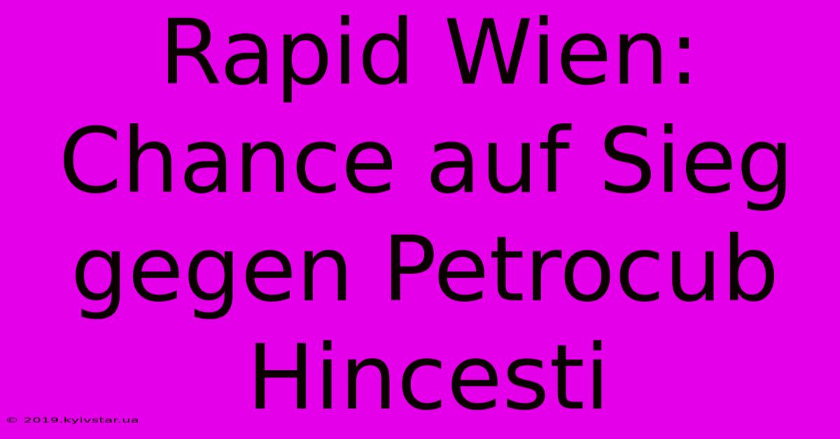 Rapid Wien: Chance Auf Sieg Gegen Petrocub Hincesti